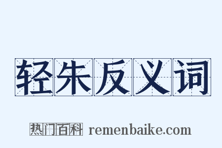 轻朱反义词是什么意思的图片